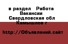  в раздел : Работа » Вакансии . Свердловская обл.,Камышлов г.